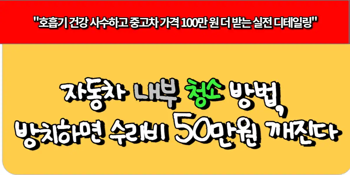 자동차 내부 청소 방법, 방치하면 수리비 50만원 깨진다
