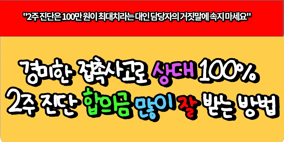 경미한 접촉사고로 상대 100% 2주 진단 합의금 많이 잘 받는 방법 1 경미한 접촉사고로 상대 100% 2주 진단 합의금 많이 잘 받는 방법