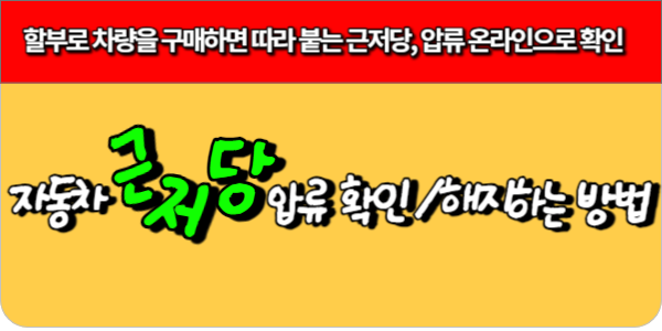 할부로 차량을 구매하면 따라 붙는 근저당, 압류 온라인으로 확인, 해지하는 방법
