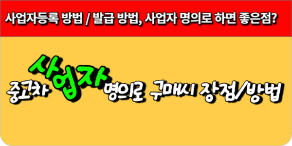 사업자 명의 중고차 구매- 사업자등록 방법 발급 방법, 사업자 명의로 하면 좋은점  