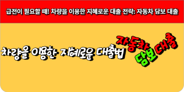 급전이 필요할 때! 차량을 이용한 지혜로운 대출 전략 자동차 담보 대출