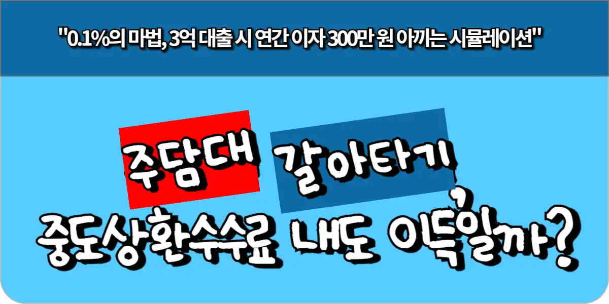 주담대 갈아타기, 중도상환수수료 내도 이득일까?