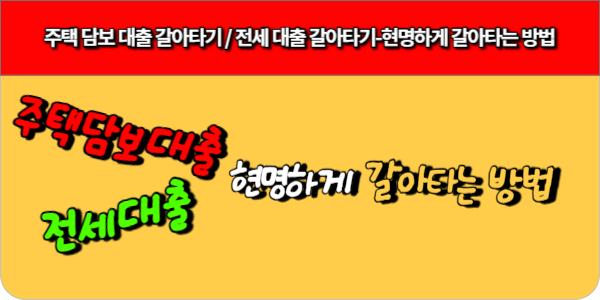 주택 담보 대출 갈아타기, 전세 대출 갈아타기-현명하게 갈아타는 방법