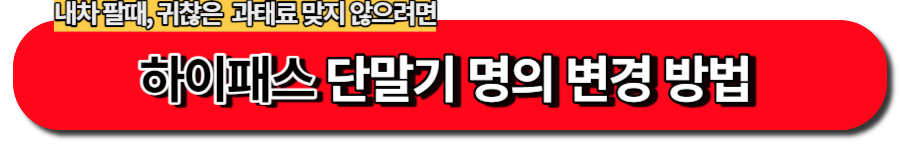 내차 팔때, 귀찮은  과태료 맞지 않으려면-하이패스 단말기 명의 변경 방법