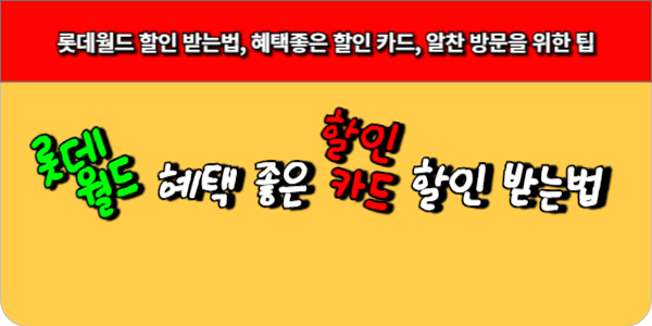 롯데월드 할인 받는법, 혜택좋은 할인 카드, 알찬 방문을 위한 팁