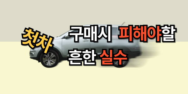 첫 차 구매 시 피해야 할 흔한 실수
