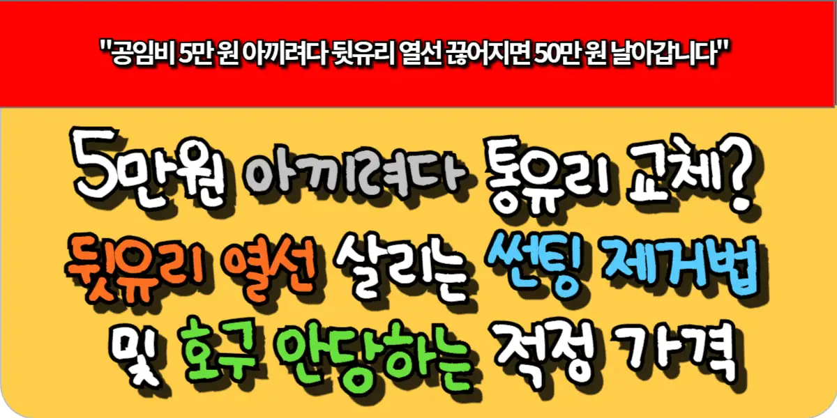 5만원 아끼려다 통유리 교체 뒷유리 열선 살리는 썬팅 제거법 및 호구 안당하는 적정 가격