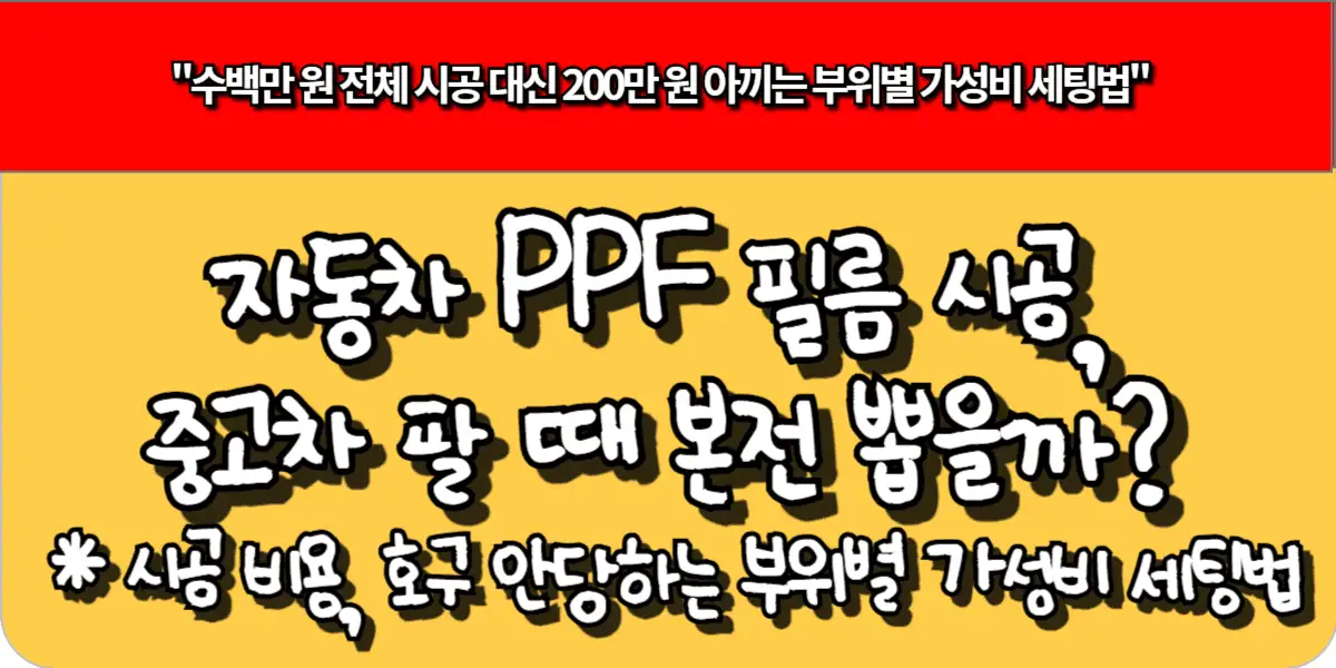 자동차 PPF 필름 시공, 중고차 팔 때 본전 뽑을까? 시공 비용, 호구 안당하는 부위별 가성비 세팅법