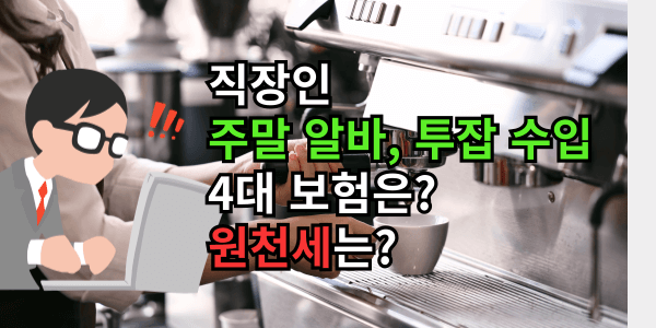 직장인 주말 알바 수입, 투잡 4대 보험은? 원천세는?