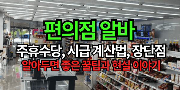 편의점 알바 주휴수당, 시급 계산법, 장단점, 알아두면 좋은 꿀팁과 현실 이야기