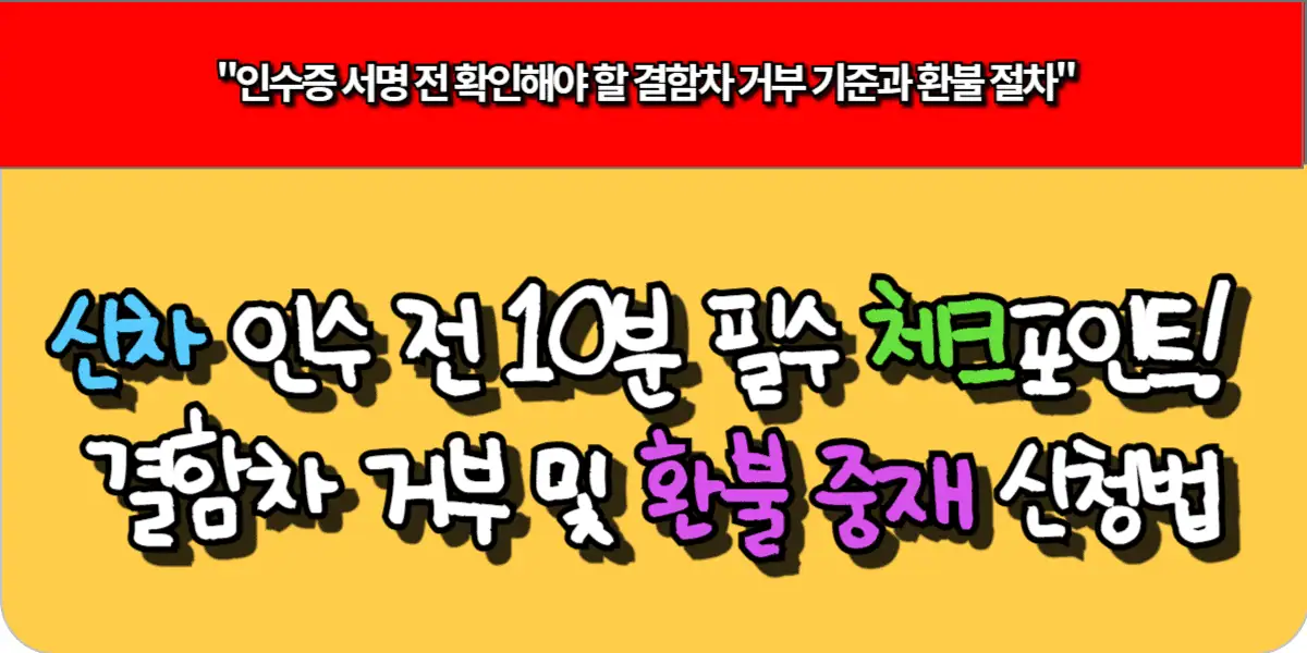 신차 인수 전 10분 필수 체크리스트! 결함차 거부 및 환불 중재 신청법 1 신차 인수 전 10분 필수 체크리스트! 결함차 거부 및 환불 중재 신청법