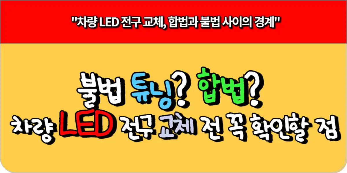 불법 튜닝 합법 차량 LED 전구 교체 전 꼭 확인할 점