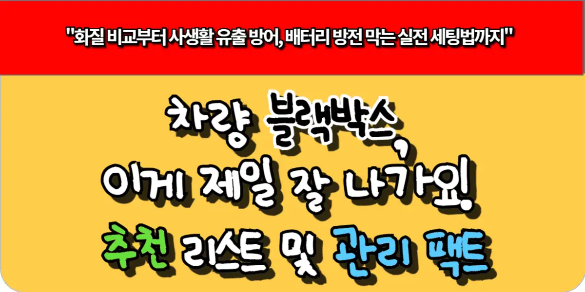 차량 블랙박스, 이게 제일 잘 나가요! 추천 리스트 및 관리 팩트