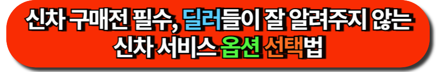 신차 구매 전 필수! 딜러들이 잘 알려주지 않는 신차 서비스 옵션 선택법 선택 신차 구매 전 필수! 딜러들이 잘 알려주지 않는 신차 서비스 옵션 선택법