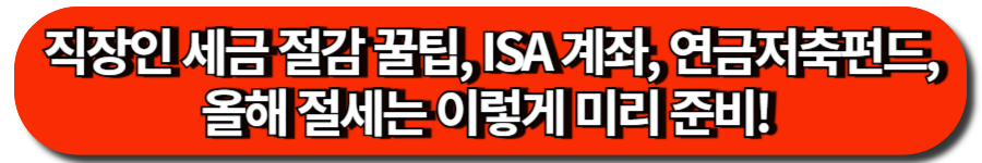 직장인 세금 절감 꿀팁, ISA 계좌, 연금저축펀드, 올해 절세는 이렇게 미리 준비! 