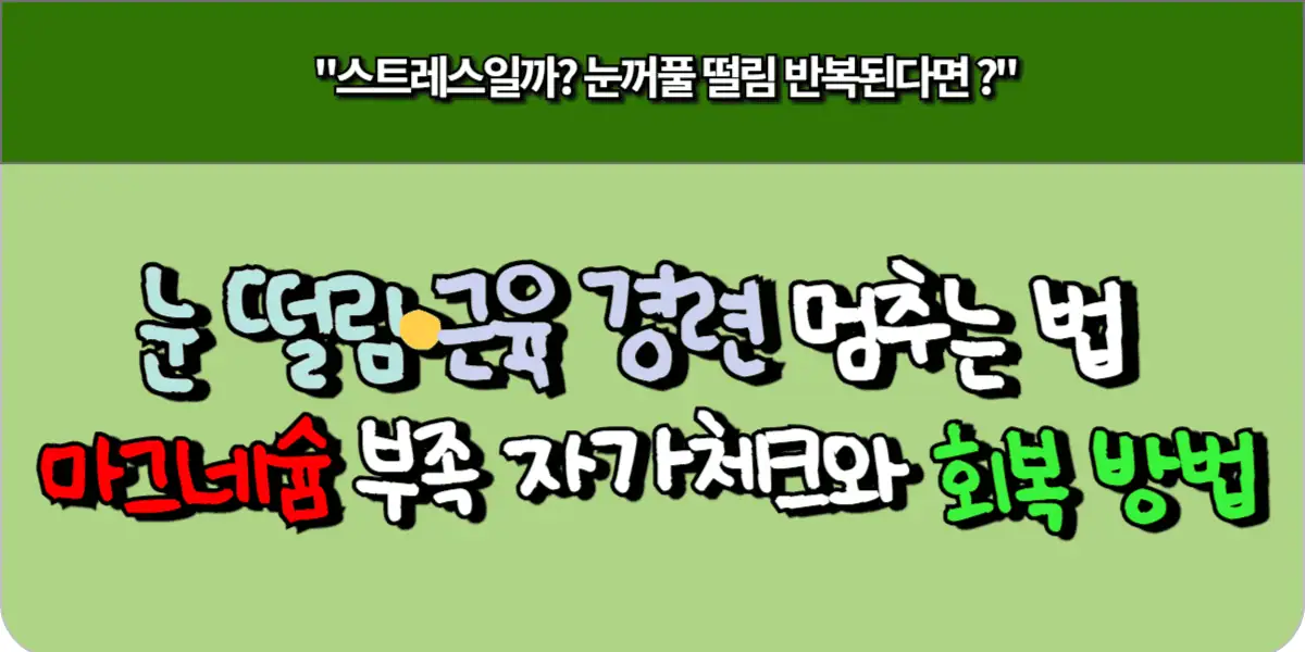 눈 떨림·근육 경련 멈추는 법 마그네슘 부족 자가체크와 회복 방법