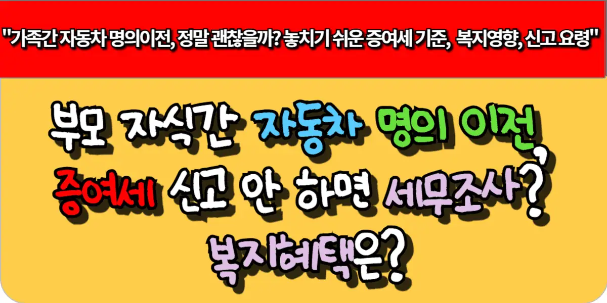 부모 자식간 자동차 명의 이전, 증여세 신고 안 하면 세무조사? 복지혜택은?