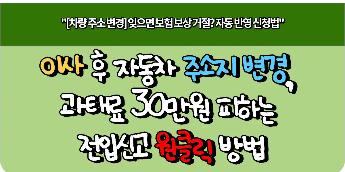 이사 후 자동차 주소지 변경, 과태료 30만원 피하는 전입신고 원클릭 방법 1 이사 후 자동차 주소지 변경, 과태료 30만원 피하는 전입신고 원클릭 방법