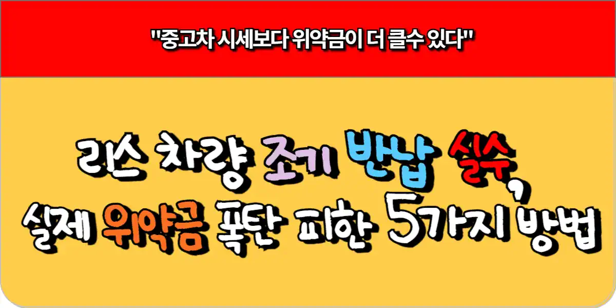 리스 차량 조기 반납 실수, 실제 위약금 폭탄 피한 5가지 방법 5 리스 차량 조기 반납 실수 실제 위약금 폭탄 피한 5가지 방법