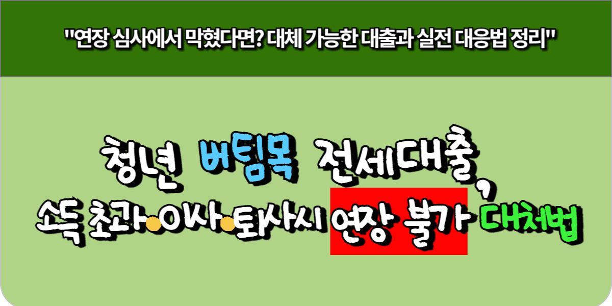 소득 초과, 퇴사·이사 앞둔 청년,버팀목 전세대출 연장 실패 시 갈아타기 방법 BEST 3 3 소득 초과, 퇴사·이사 앞둔 청년,버팀목 전세대출 연장 실패 시 갈아타기 방법 BEST 3