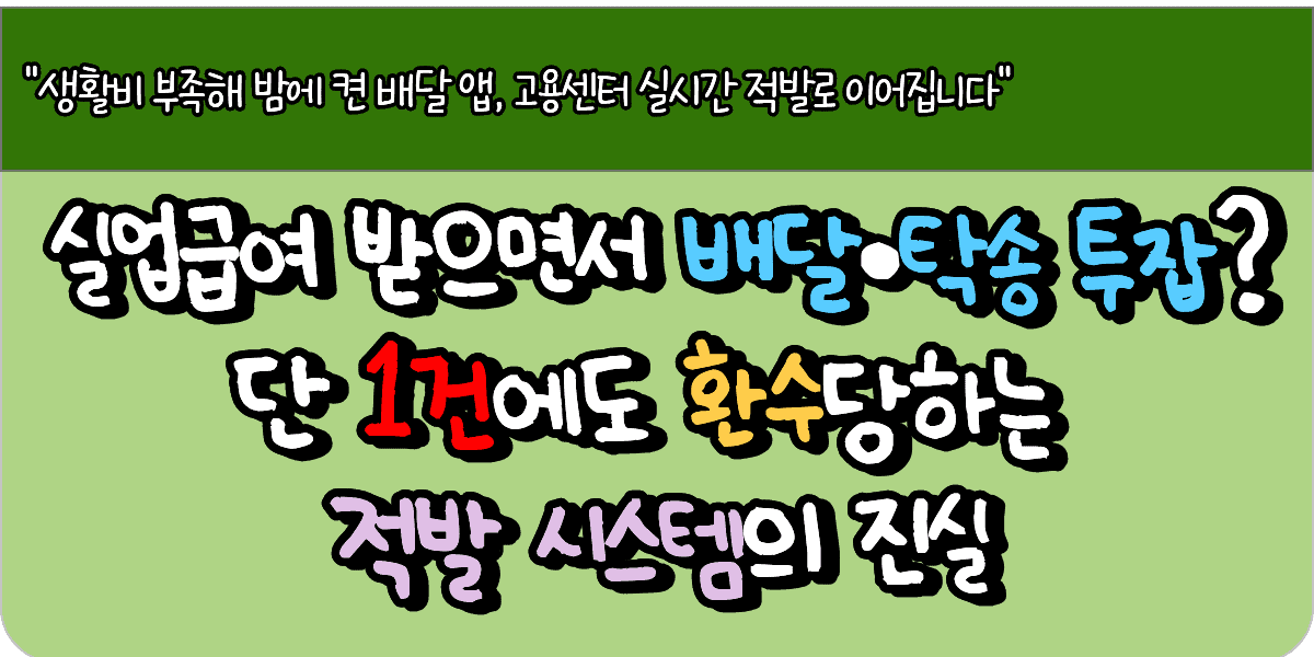 실업급여 받으면서 배달·탁송 투잡? 단 1건에도 환수당하는 적발 시스템의 진실 1 실업급여 받으면서 배달·탁송 투잡? 단 1건에도 환수당하는 적발 시스템의 진실
