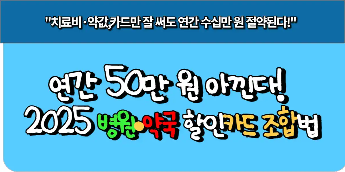 연간 50만 원 아낀다! 2025 병원·약국 할인카드 조합법