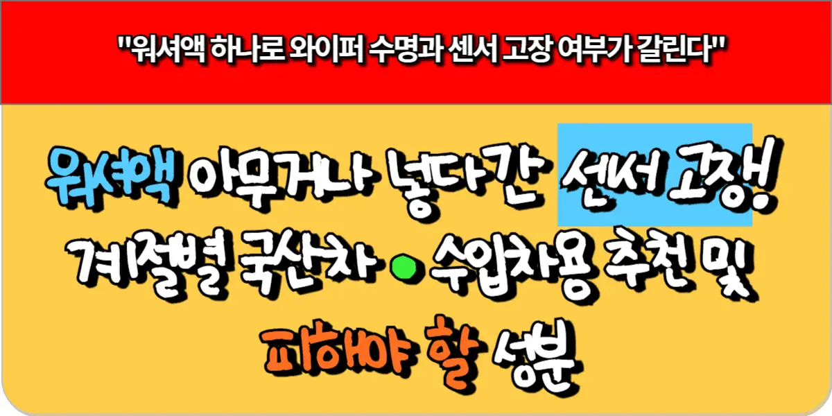 워셔액 아무거나 넣다간 센서 고장! 계절별 국산차 · 수입차용 추천 및 피해야 할 성분