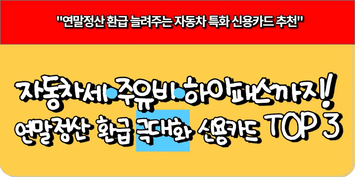 자동차세·주유비·하이패스까지! 연말정산 환급 극대화 신용카드 TOP 3