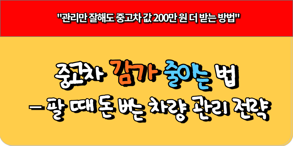 중고차 감가 줄이는 법 – 팔 때 돈 버는 차량 관리 전략 1 중고차 감가 줄이는 법 – 팔 때 돈 버는 차량 관리 전략