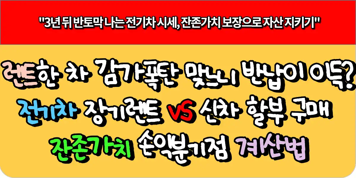 "렌트한 차 감가 폭탄 맞느니 반납이 이득?" 전기차 장기렌트 vs 신차 할부 구매 잔존가치 손익분기점 계산법