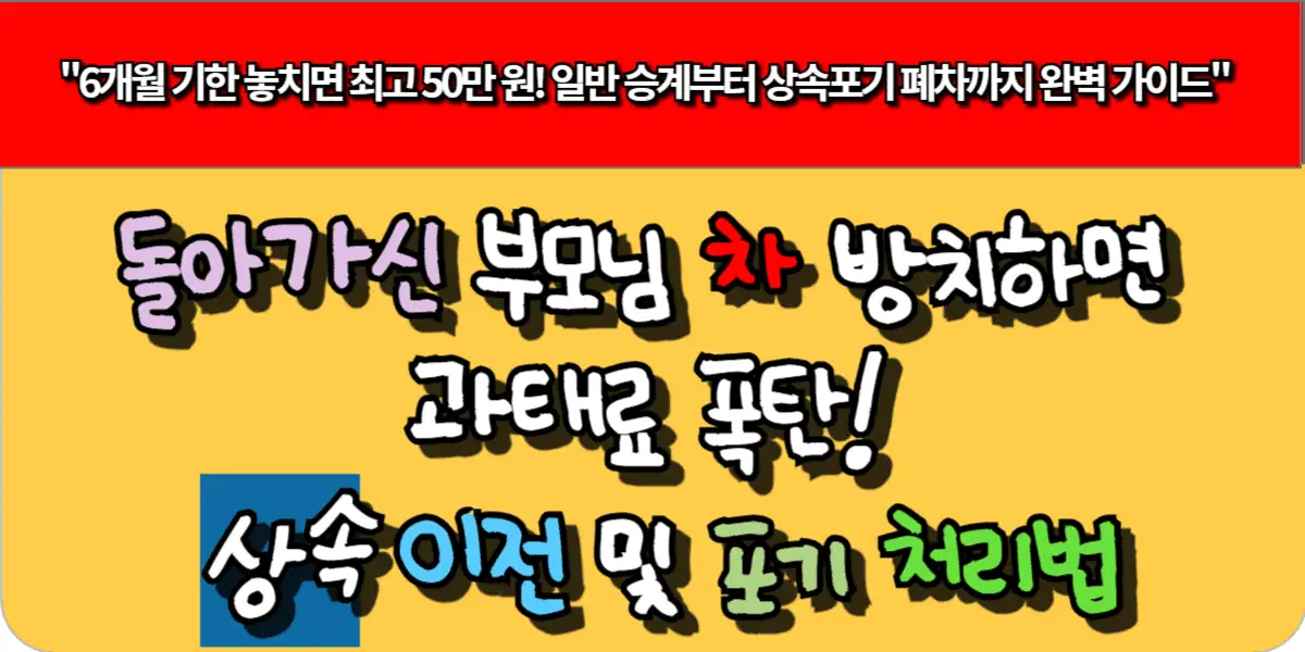 돌아가신 부모님 차 방치하면 과태료 폭탄! 상속 이전 및 포기 처리법
