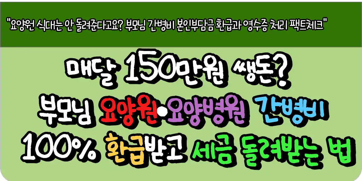 매달 150만원 쌩돈? 부모님 요양원·요양병원 간병비 100% 환급받고 세금 돌려받는 법