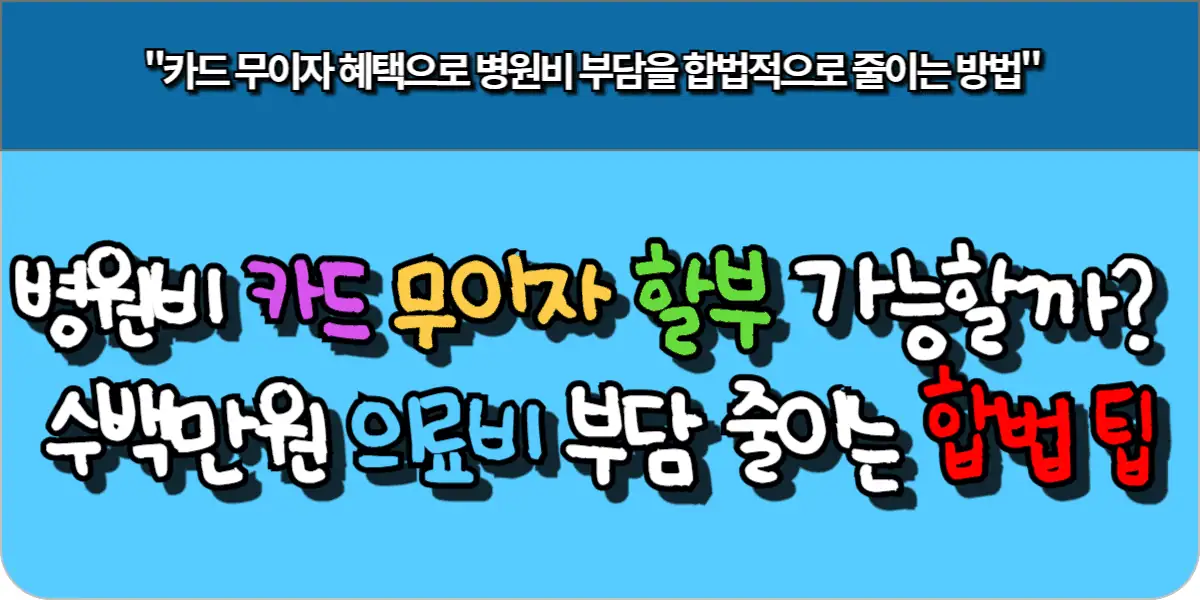 병원비 카드 무이자 할부 가능할까? 수백만원 의료비 부담 줄이는 합법 팁