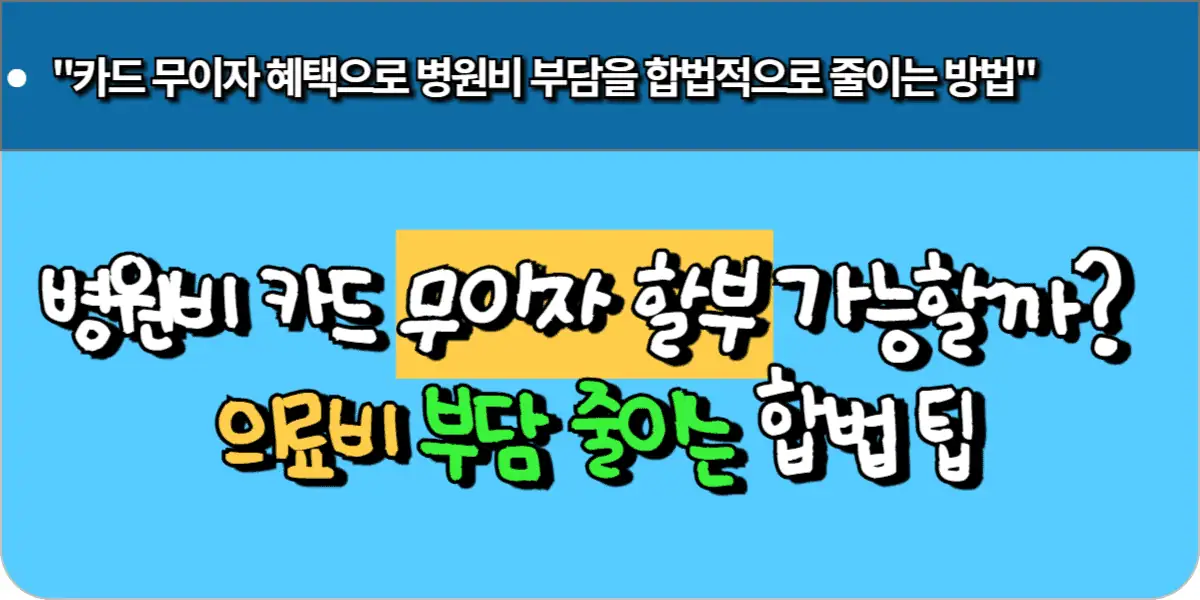 병원비 카드 무이자 할부 가능할까? 의료비 부담 줄이는 합법 팁