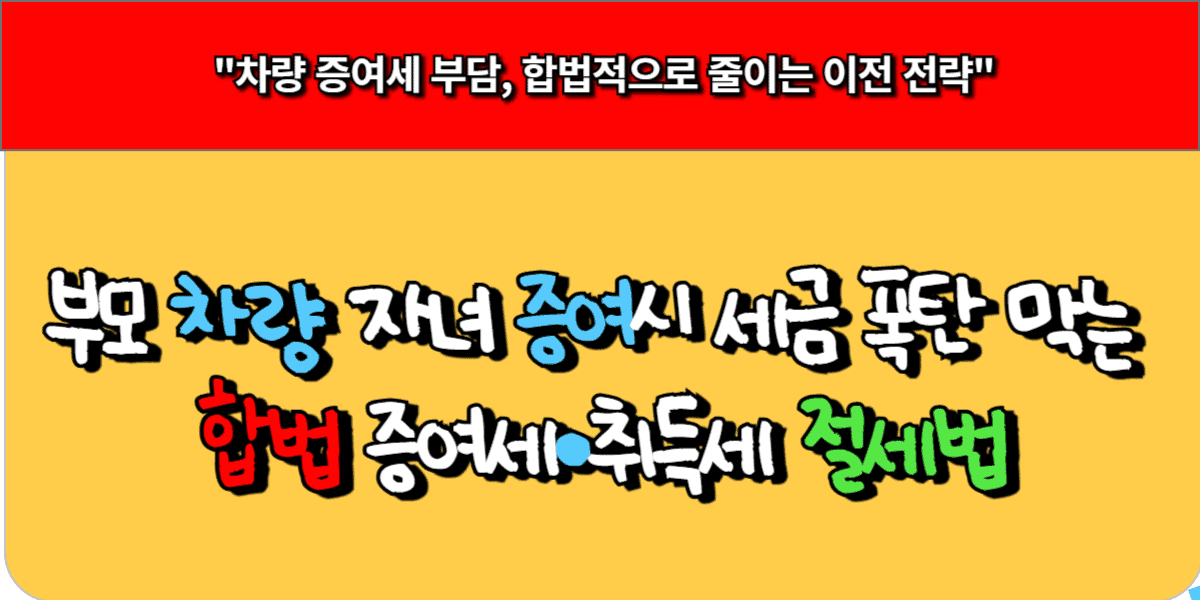 부모 차량 자녀 증여 시, 세금 폭탄 막는 합법 증여세·취득세 절세법