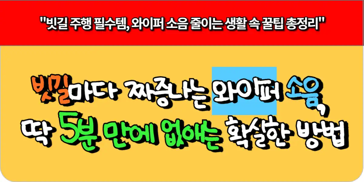 빗길마다 짜증나는 와이퍼 소음, 딱 5분 만에 없애는 확실한 방법 5 빗길마다 짜증나는 와이퍼 소음, 딱 5분 만에 없애는 확실한 방법