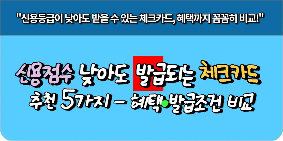 신용점수 낮아도 가능한 체크카드 추천 5가지 – 혜택·발급조건 비교