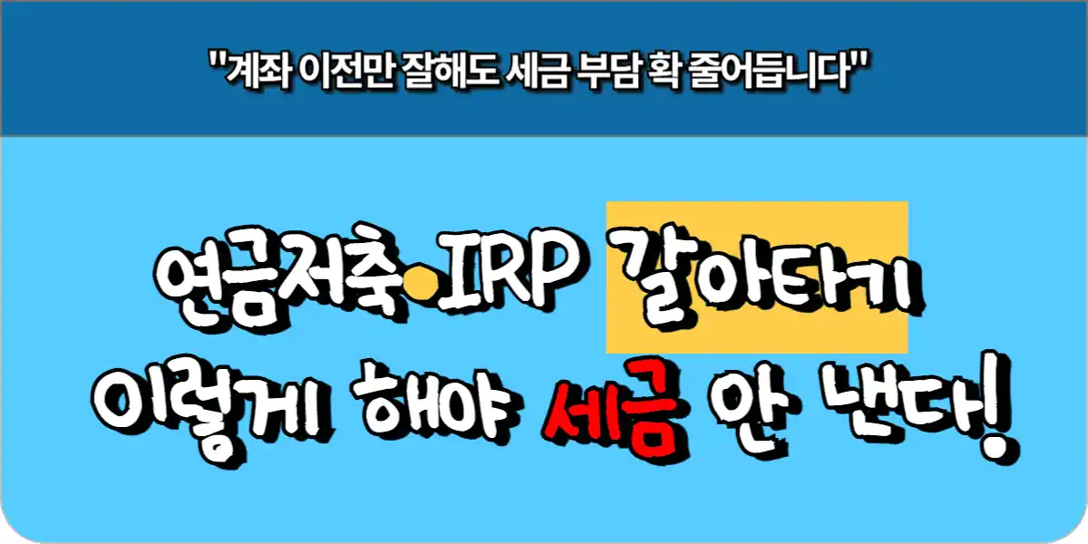 연금저축·IRP 갈아타기 이렇게 해야 세금 안 낸다!