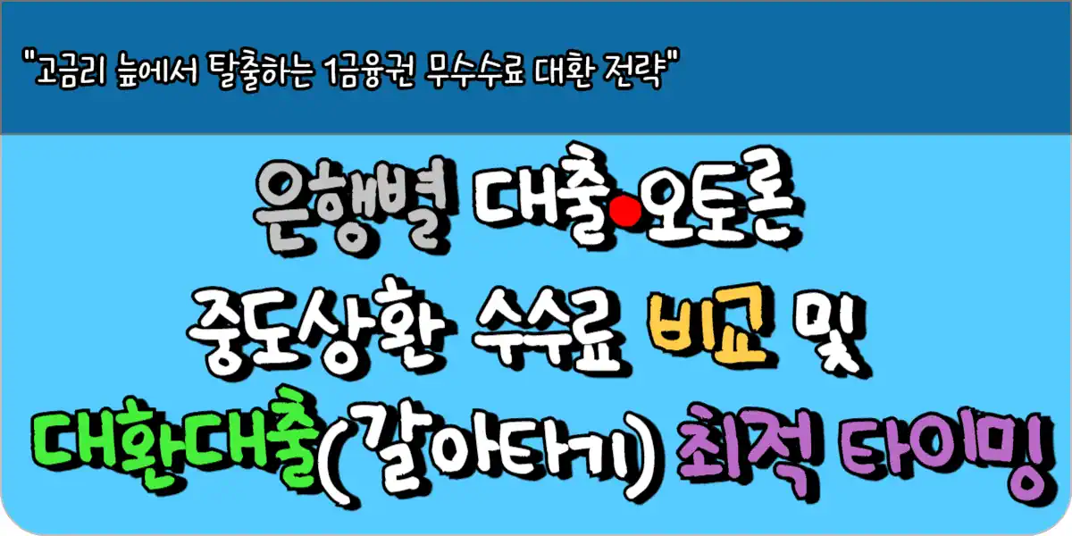 은행별 대출·오토론 중도상환 수수료 비교 및 대환대출(갈아타기) 최적 타이밍