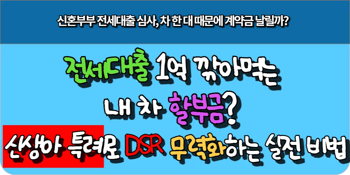 전세대출 1억 깎아먹는 내 차 할부금 신생아 특례로 DSR 무력화하는 실전 비법