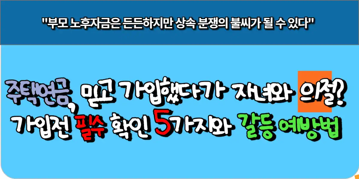 주택연금, 믿고 가입했다가 자녀와 의절 가입전 필수 확인 5가지와 갈등 예방법