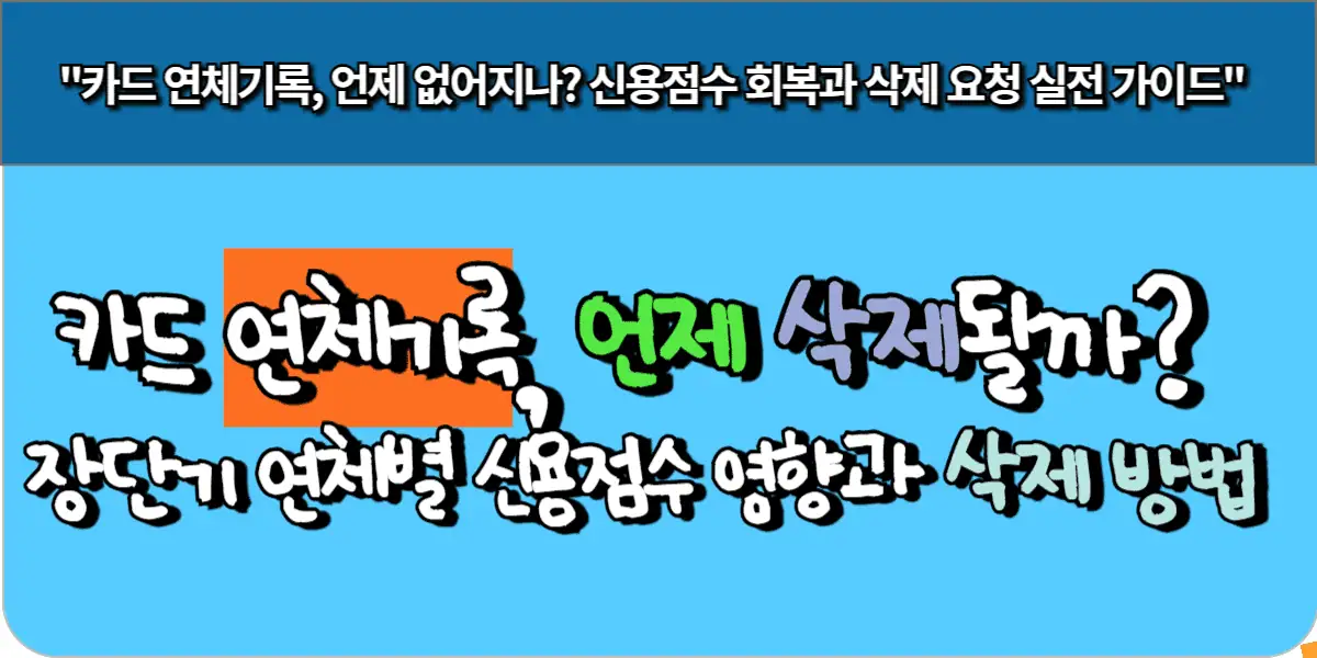 카드 연체기록, 언제 삭제될까 단기·장기 연체별 신용점수 영향과 삭제 방법