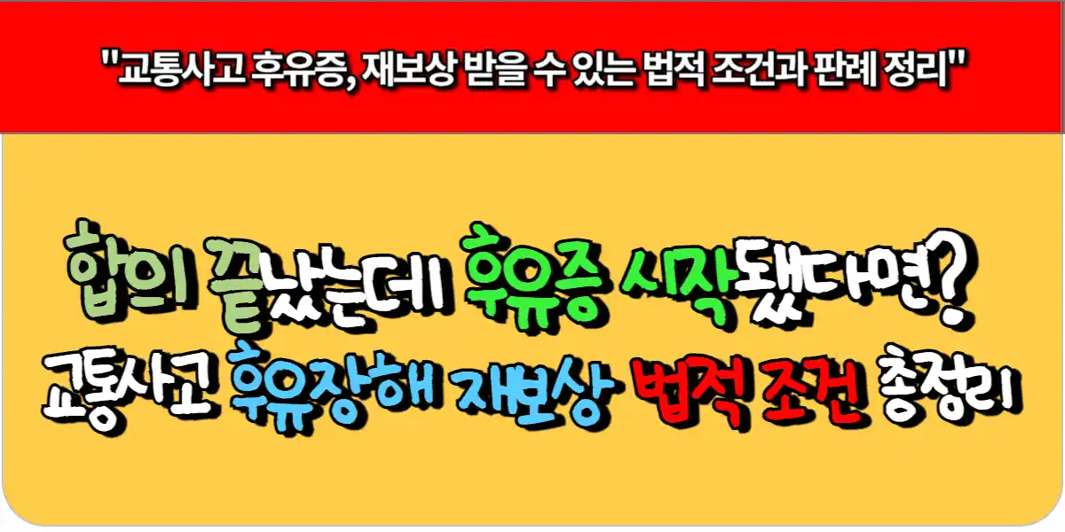 합의 끝났는데 후유증 시작됐다면 교통사고 후유장해 재보상 법적 조건 총정리