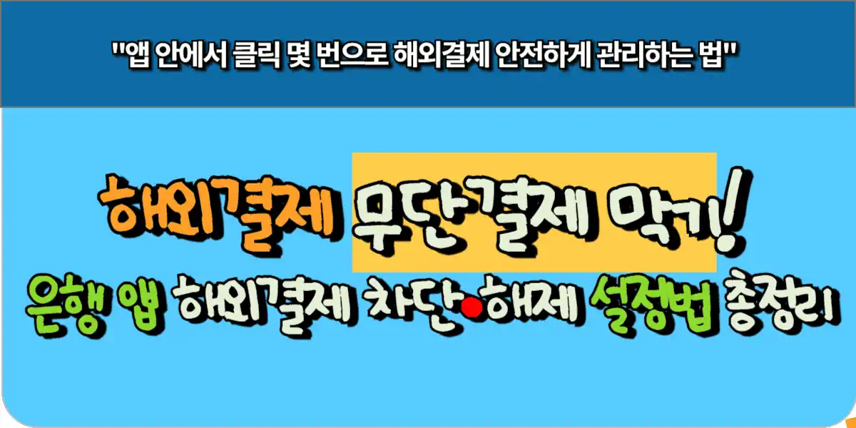 해외결제 무단결제 막기! 은행 앱 해외결제 차단·해제 설정법 총정리 9 해외결제 무단결제 막기! 은행 앱 해외결제 차단·해제 설정법 총정리