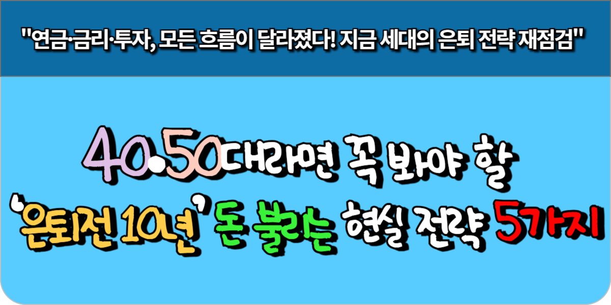40·50대라면 꼭 봐야 할 ‘은퇴 전 10년’ 돈 불리는 현실 전략 5가지
