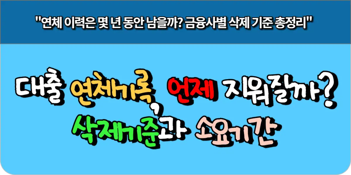 대출 연체 기록, 언제 지워질까? 삭제 기준과 소요기간