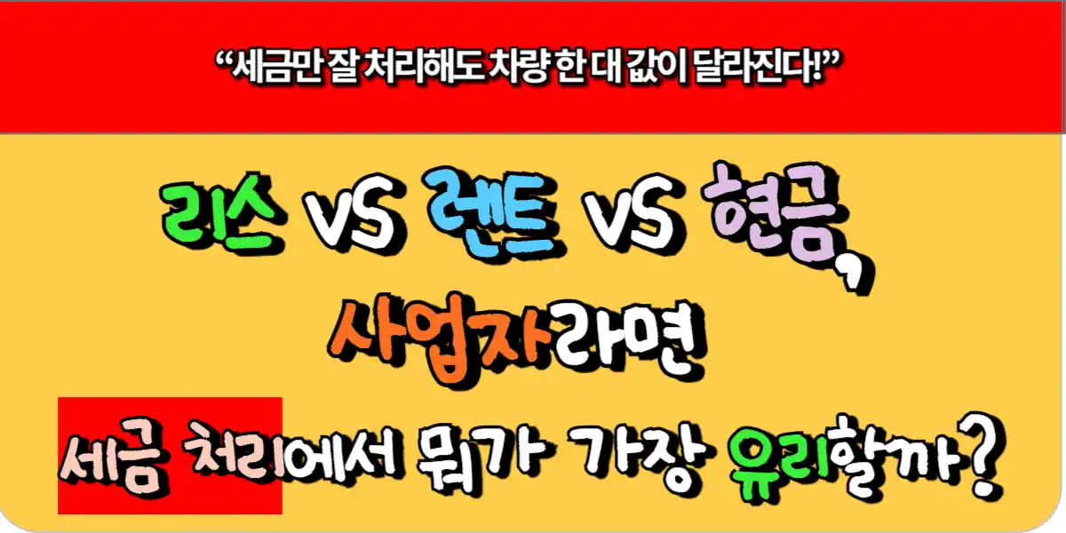 리스 vs 렌트 vs 현금, 사업자라면 세금 처리에서 뭐가 가장 유리할까?