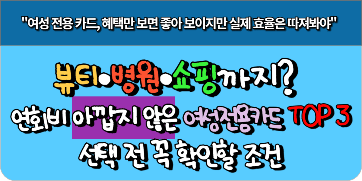 뷰티·병원·쇼핑까지? 연회비 아깝지 않은 여성 전용 카드 TOP 3, 선택 전 꼭 확인할 조건