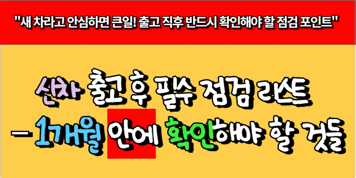 신차 출고 후 필수 점검 리스트 – 1개월 안에 확인해야 할 것들