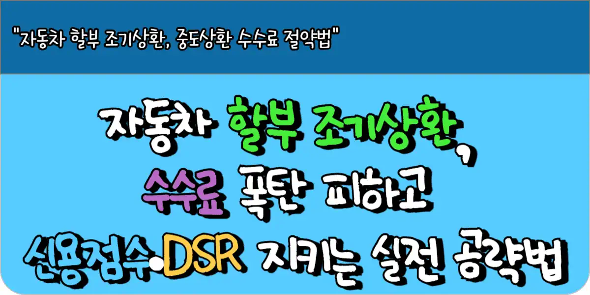 자동차 할부 조기상환, 수수료 폭탄 피하고 신용점수·DSR 지키는 실전 공략법